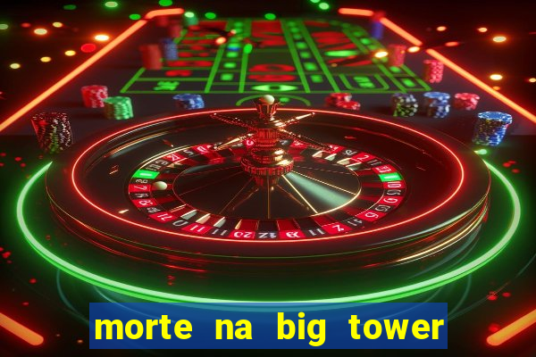 morte na big tower beto carrero